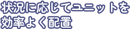 状況に応じてユニットを効率よく配置