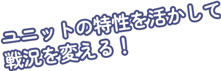 ユニットの特性を活かして戦況を変える！
